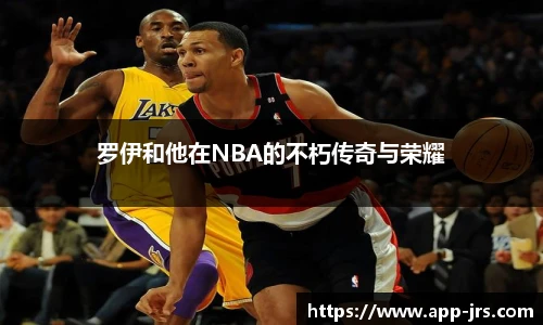 罗伊和他在NBA的不朽传奇与荣耀