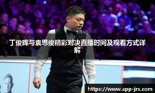 丁俊晖与袁思俊精彩对决直播时间及观看方式详解