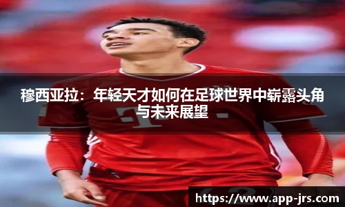 穆西亚拉：年轻天才如何在足球世界中崭露头角与未来展望