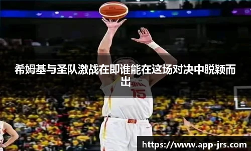 希姆基与圣队激战在即谁能在这场对决中脱颖而出