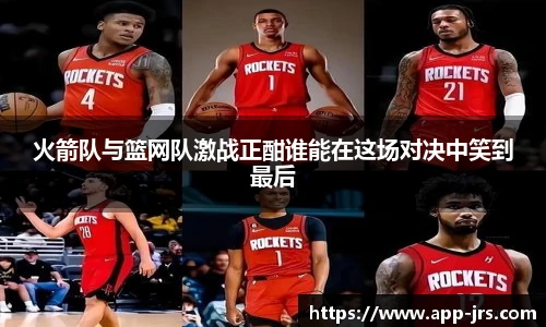 火箭队与篮网队激战正酣谁能在这场对决中笑到最后