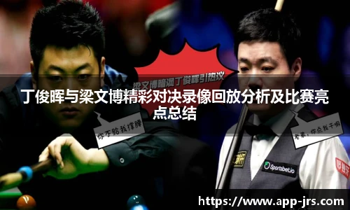 丁俊晖与梁文博精彩对决录像回放分析及比赛亮点总结