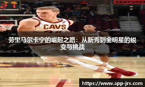劳里马尔卡宁的崛起之路：从新秀到全明星的蜕变与挑战