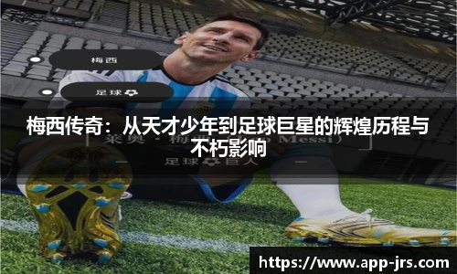 梅西传奇：从天才少年到足球巨星的辉煌历程与不朽影响