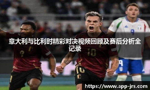 意大利与比利时精彩对决视频回顾及赛后分析全记录