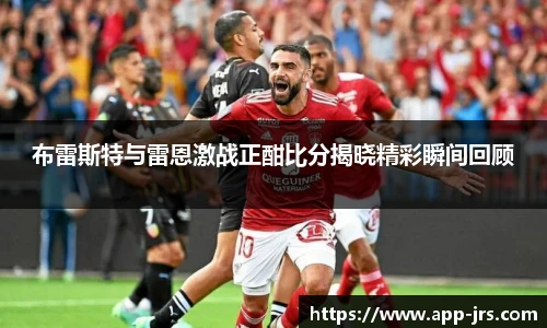 布雷斯特与雷恩激战正酣比分揭晓精彩瞬间回顾
