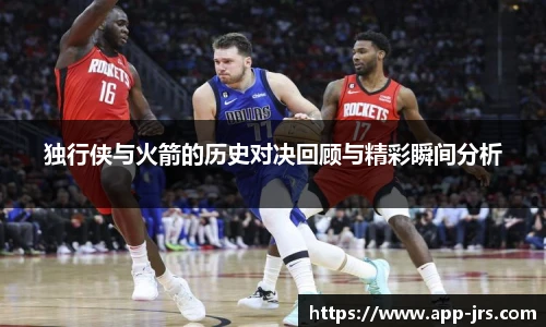独行侠与火箭的历史对决回顾与精彩瞬间分析