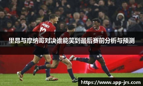 里昂与摩纳哥对决谁能笑到最后赛前分析与预测