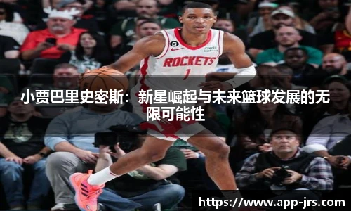 小贾巴里史密斯：新星崛起与未来篮球发展的无限可能性