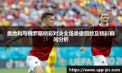 奥地利与俄罗斯精彩对决全场录像回放及精彩瞬间分析