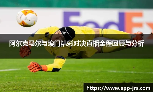 阿尔克马尔与埃门精彩对决直播全程回顾与分析