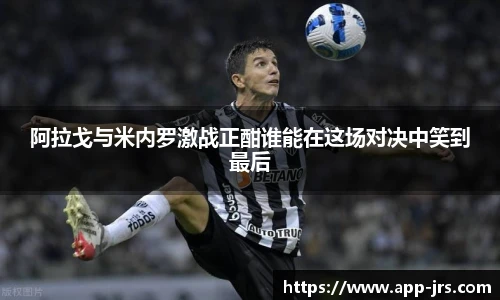 阿拉戈与米内罗激战正酣谁能在这场对决中笑到最后