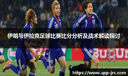 伊朗与伊拉克足球比赛比分分析及战术解读探讨