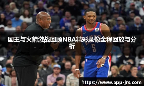 国王与火箭激战回顾NBA精彩录像全程回放与分析