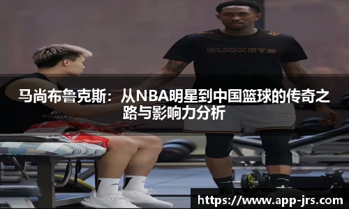 马尚布鲁克斯：从NBA明星到中国篮球的传奇之路与影响力分析