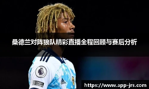 桑德兰对阵狼队精彩直播全程回顾与赛后分析