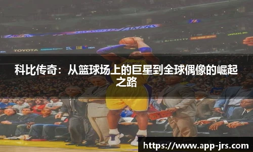 科比传奇：从篮球场上的巨星到全球偶像的崛起之路