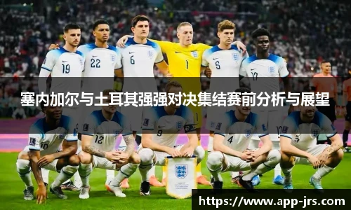 塞内加尔与土耳其强强对决集结赛前分析与展望