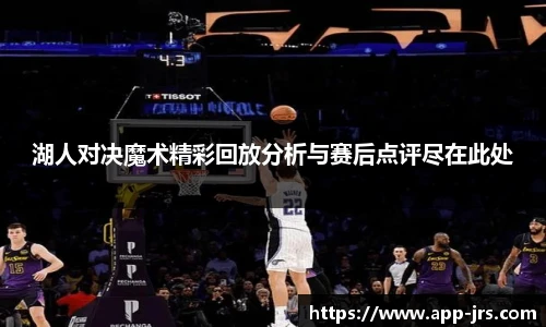 湖人对决魔术精彩回放分析与赛后点评尽在此处
