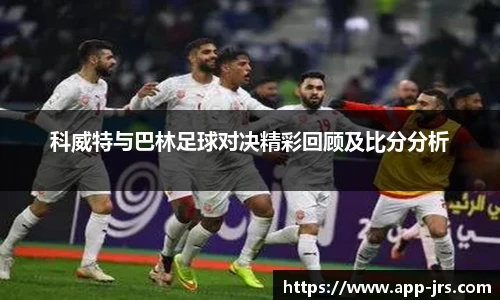 科威特与巴林足球对决精彩回顾及比分分析