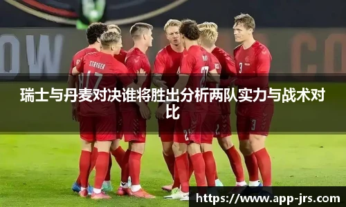 瑞士与丹麦对决谁将胜出分析两队实力与战术对比
