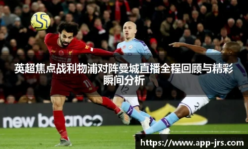 英超焦点战利物浦对阵曼城直播全程回顾与精彩瞬间分析