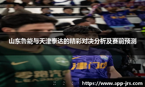 山东鲁能与天津泰达的精彩对决分析及赛前预测